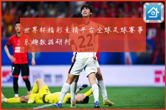 世界杯精彩竞猜平台全球足球赛事乐趣数据研判