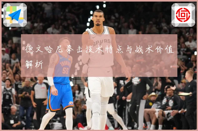 德文哈尼拳击技术特点与战术价值解析