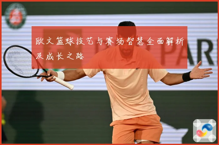 欧文篮球技艺与赛场智慧全面解析及成长之路