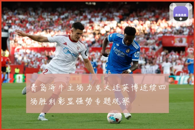 青岛海牛主场力克大连英博连续四场胜利彰显强势专题观察