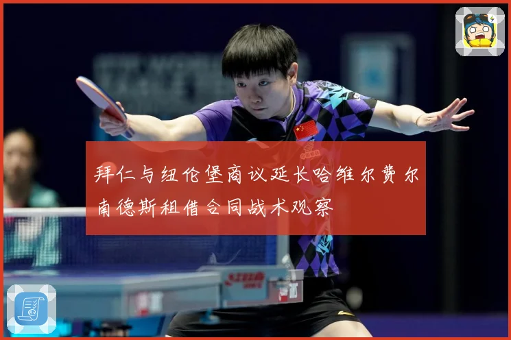 拜仁与纽伦堡商议延长哈维尔费尔南德斯租借合同战术观察