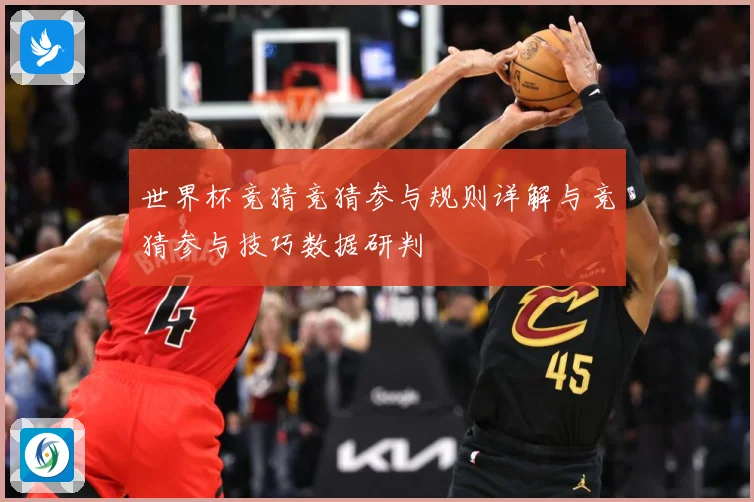 世界杯竞猜竞猜参与规则详解与竞猜参与技巧数据研判