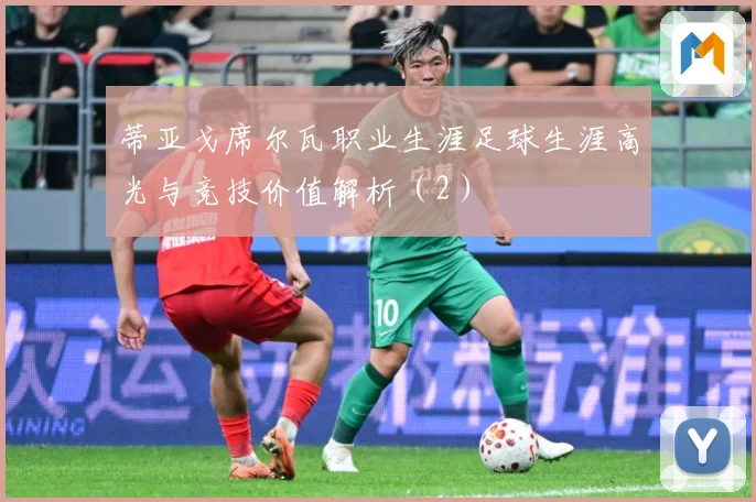 蒂亚戈席尔瓦职业生涯足球生涯高光与竞技价值解析（2）