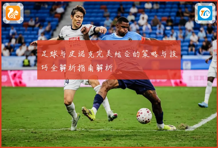 足球与皮诺克完美结合的策略与技巧全解析指南解析