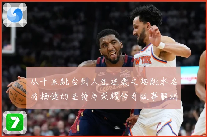 从十米跳台到人生逆袭之路跳水名将杨健的坚持与荣耀传奇故事解析