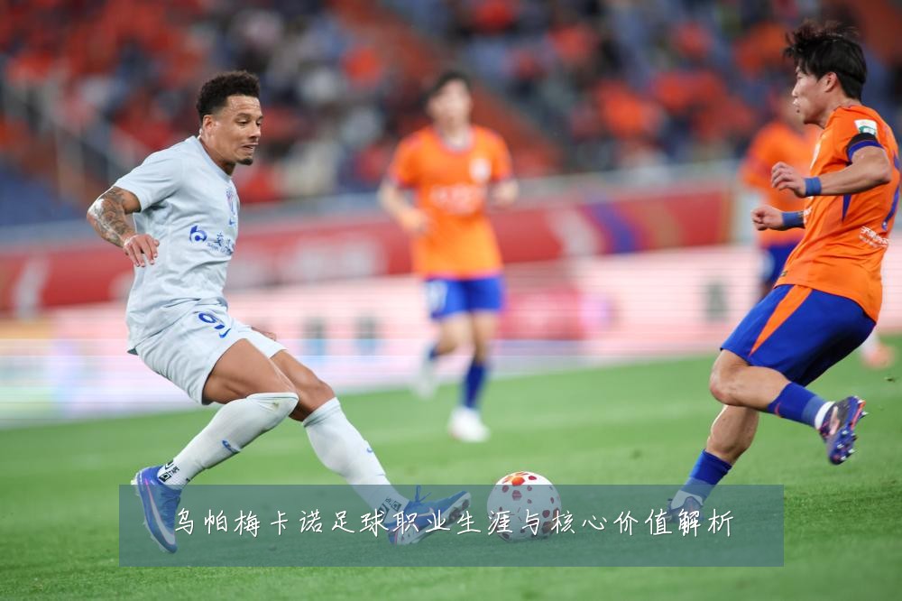 乌帕梅卡诺足球职业生涯与核心价值解析