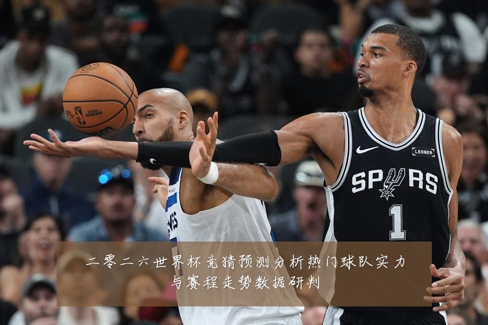 二零二六世界杯竞猜预测分析热门球队实力与赛程走势数据研判