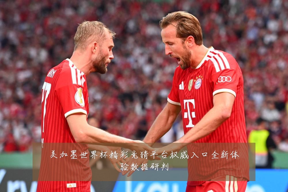 美加墨世界杯精彩竞猜平台权威入口全新体验数据研判