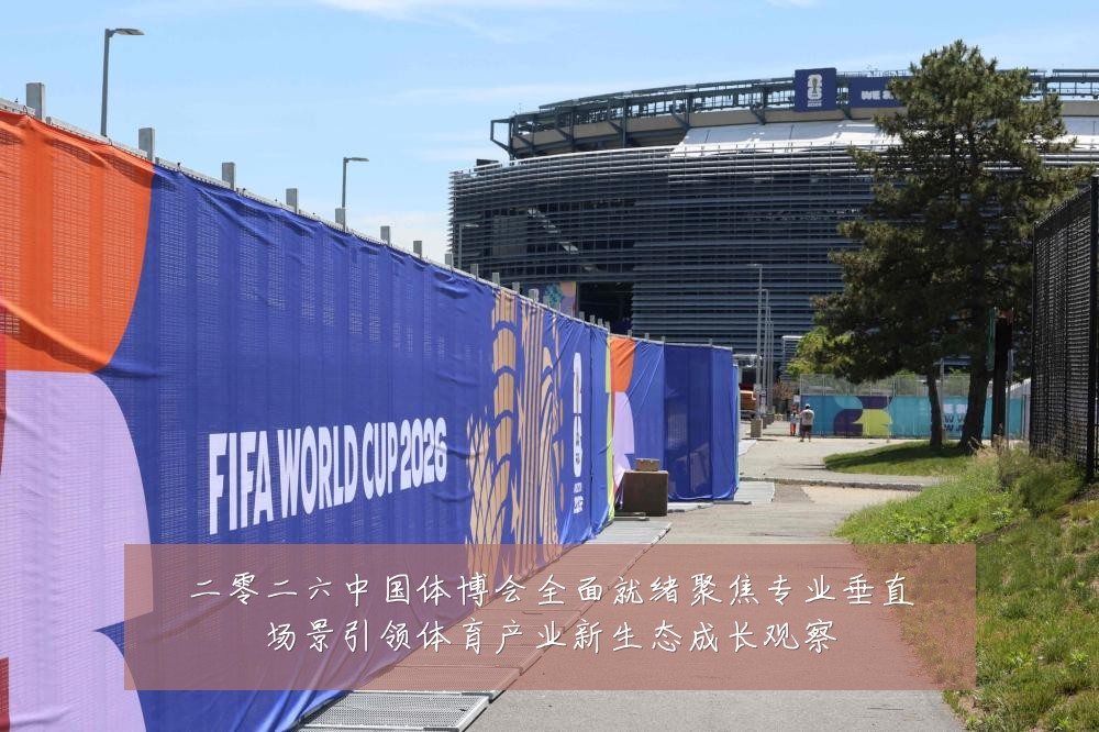 二零二六中国体博会全面就绪聚焦专业垂直场景引领体育产业新生态成长观察