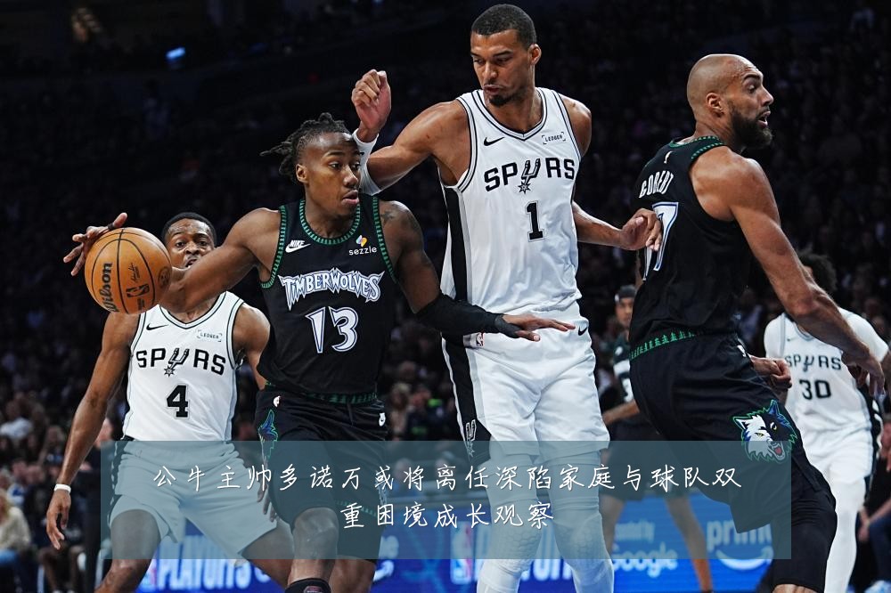 公牛主帅多诺万或将离任深陷家庭与球队双重困境成长观察