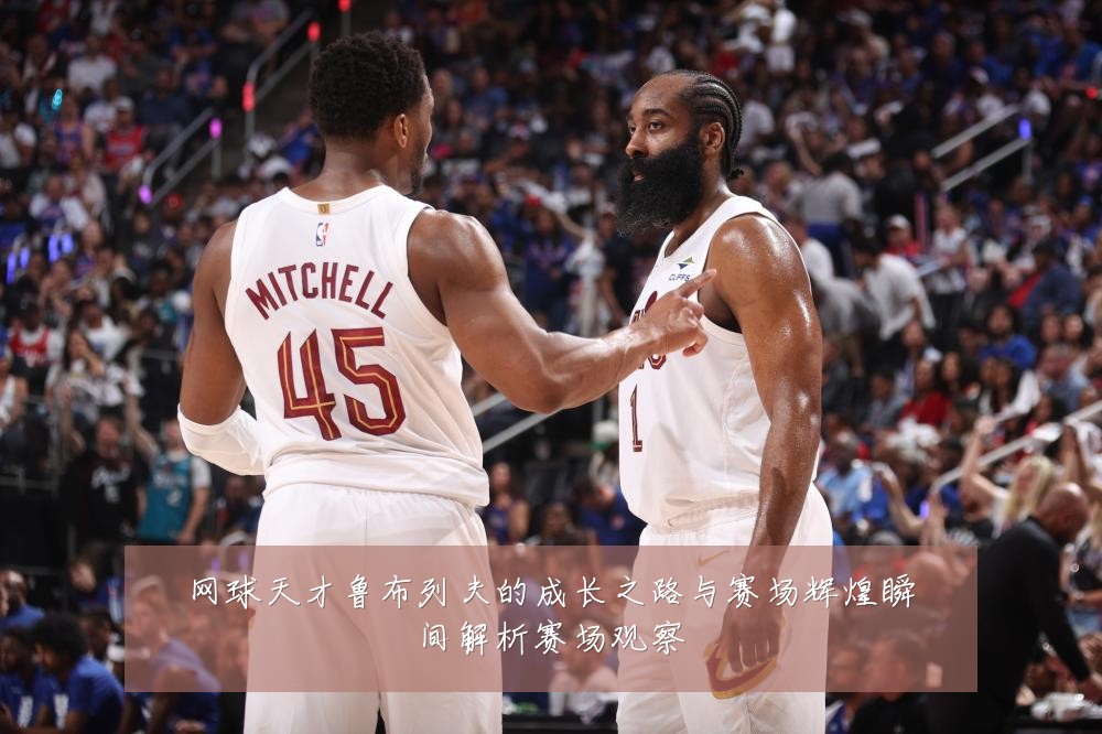 网球天才鲁布列夫的成长之路与赛场辉煌瞬间解析赛场观察