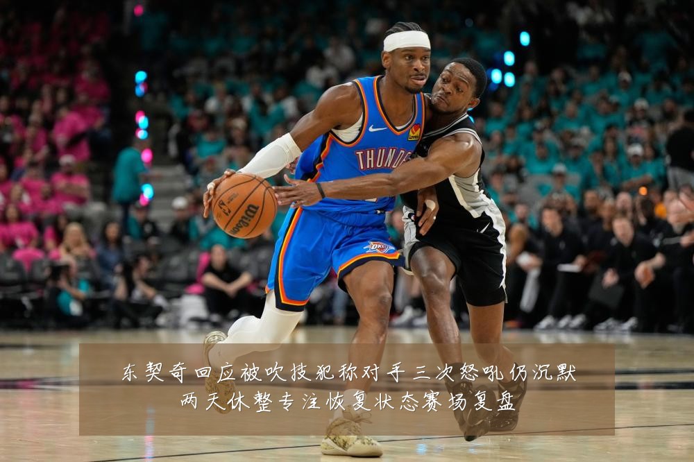 东契奇回应被吹技犯称对手三次怒吼仍沉默两天休整专注恢复状态赛场复盘