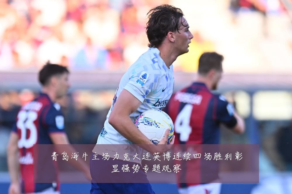 青岛海牛主场力克大连英博连续四场胜利彰显强势专题观察