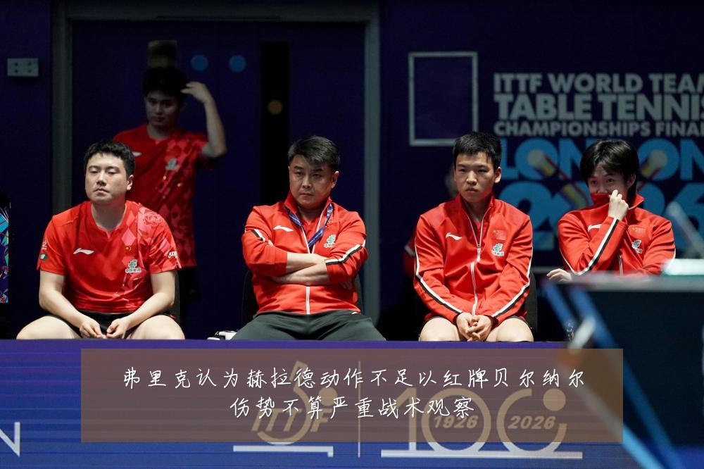 弗里克认为赫拉德动作不足以红牌贝尔纳尔伤势不算严重战术观察