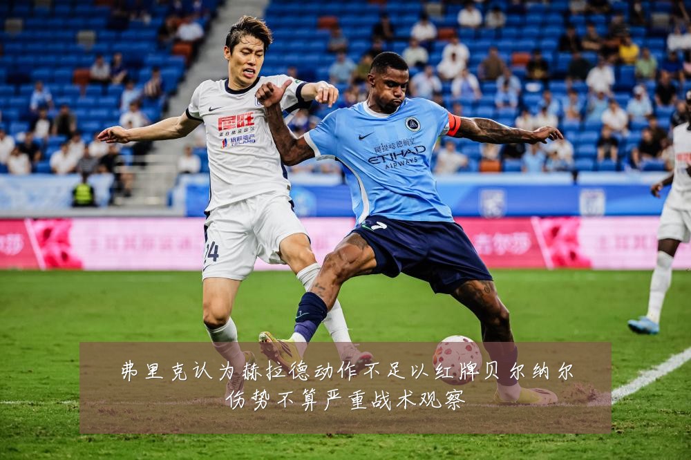 弗里克认为赫拉德动作不足以红牌贝尔纳尔伤势不算严重战术观察