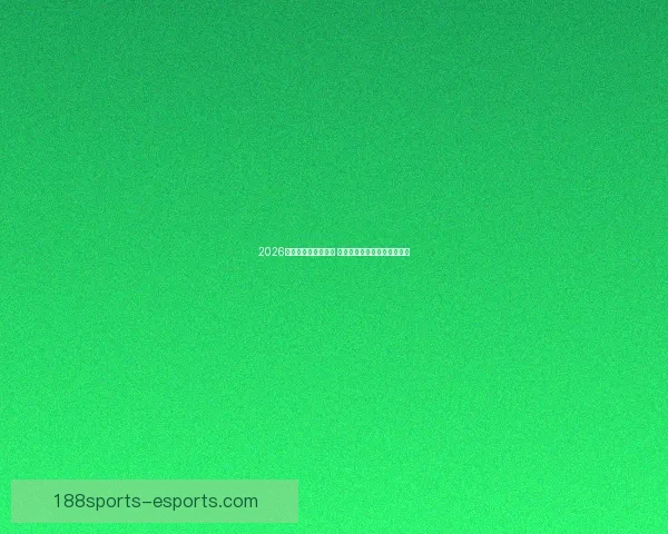 2026世界杯赛程全面解析 各大球队备战与赛事看点汇总