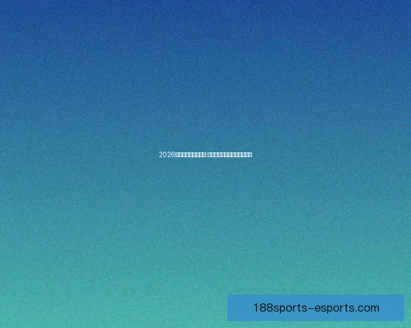 2026世界杯赛程全面解析 各大球队备战与赛事看点汇总